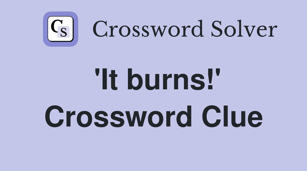 'It burns!' Crossword Clue Answers Crossword Solver